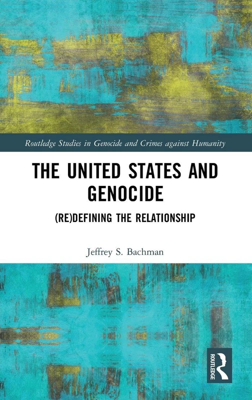 The United States and Genocide: (Re)Defining the Relationship (Routledge Studies in Genocide and Crimes against Humanity)