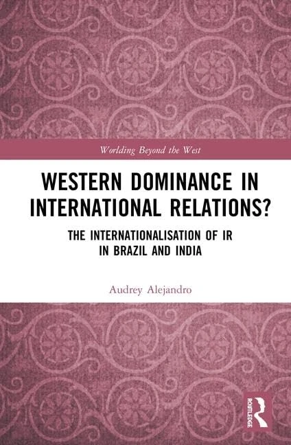 Western Dominance in International Relations?: The Internationalisation of IR in Brazil and India (Worlding Beyond the West)