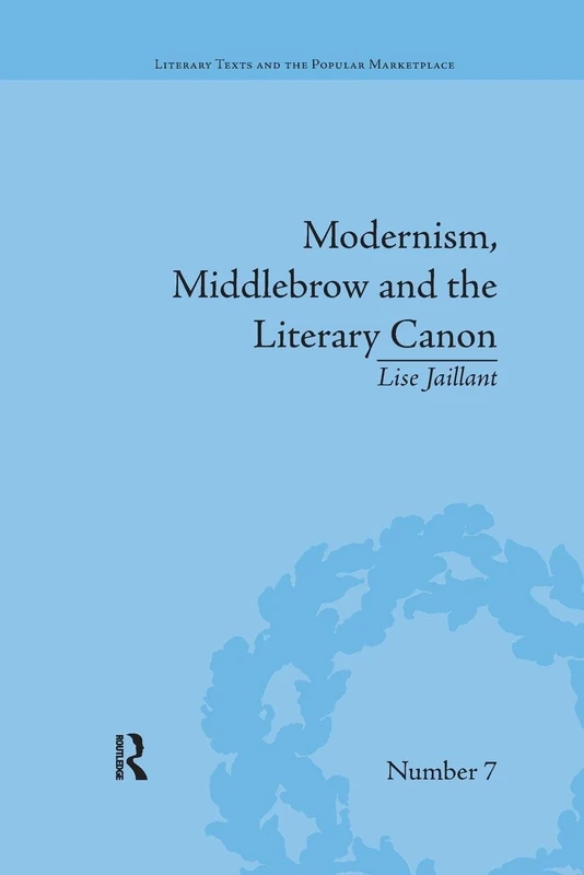 Modernism, Middlebrow and the Literary Canon: The Modern Library Series, 1917–1955: 10 (Literary Texts and the Popular Marketplace)