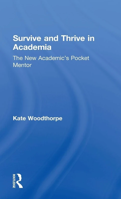 Survive and Thrive in Academia: The New Academic’s Pocket Mentor