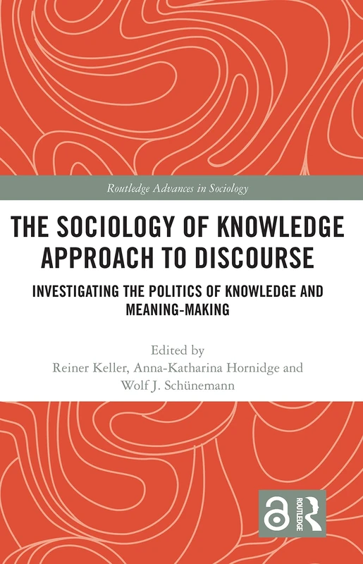 The Sociology of Knowledge Approach to Discourse: Investigating the Politics of Knowledge and Meaning-making. (Routledge Advances in Sociology)