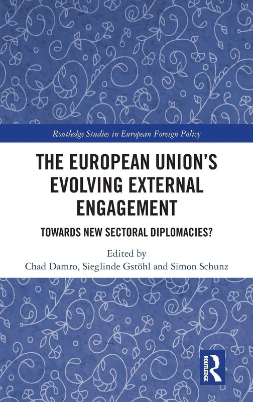 The European Union’s Evolving External Engagement: Towards New Sectoral Diplomacies? (Routledge Studies in European Foreign Policy)