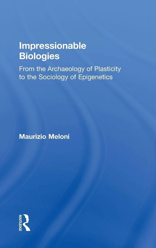 Impressionable Biologies: From the Archaeology of Plasticity to the Sociology of Epigenetics