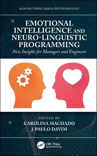 Emotional Intelligence and Neuro-Linguistic Programming: New Insights for Managers and Engineers (Manufacturing Design and Technology)