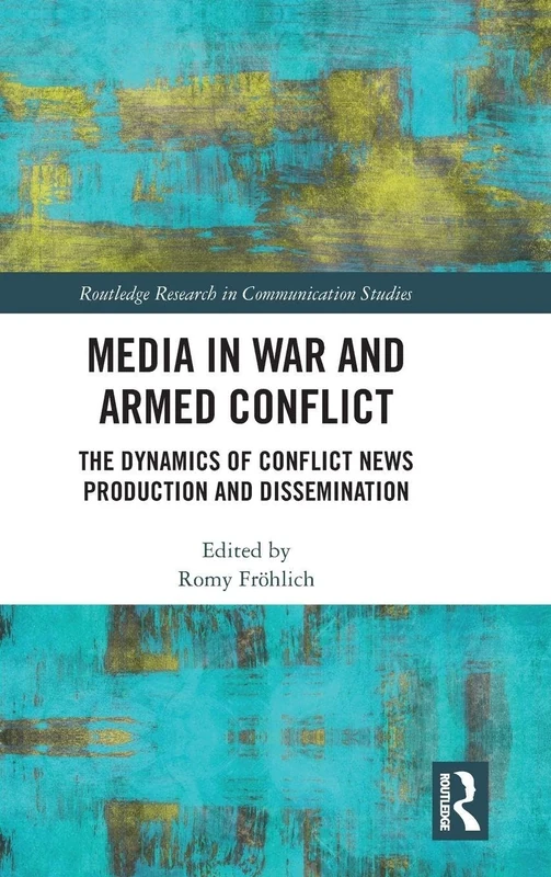 Media in War and Armed Conflict: Dynamics of Conflict News Production and Dissemination (Routledge Research in Communication Studies)