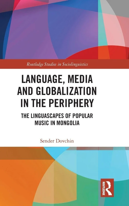 Language, Media and Globalization in the Periphery: The Linguascapes of Popular Music in Mongolia (Routledge Studies in Sociolinguistics)