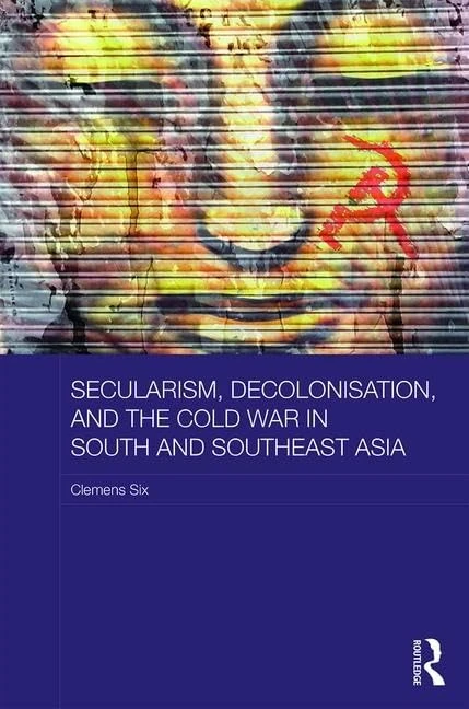 Secularism, Decolonisation, and the Cold War in South and Southeast Asia (Routledge Studies in the Modern History of Asia)