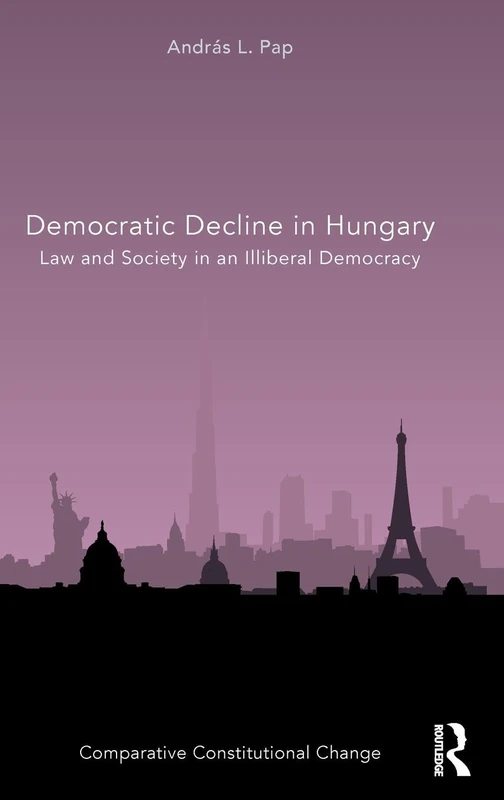 Democratic Decline in Hungary: Law and Society in an Illiberal Democracy (Comparative Constitutional Change)