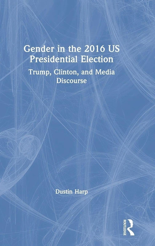 Gender in the 2016 US Presidential Election: Trump, Clinton, and Media Discourse (Global Gender)