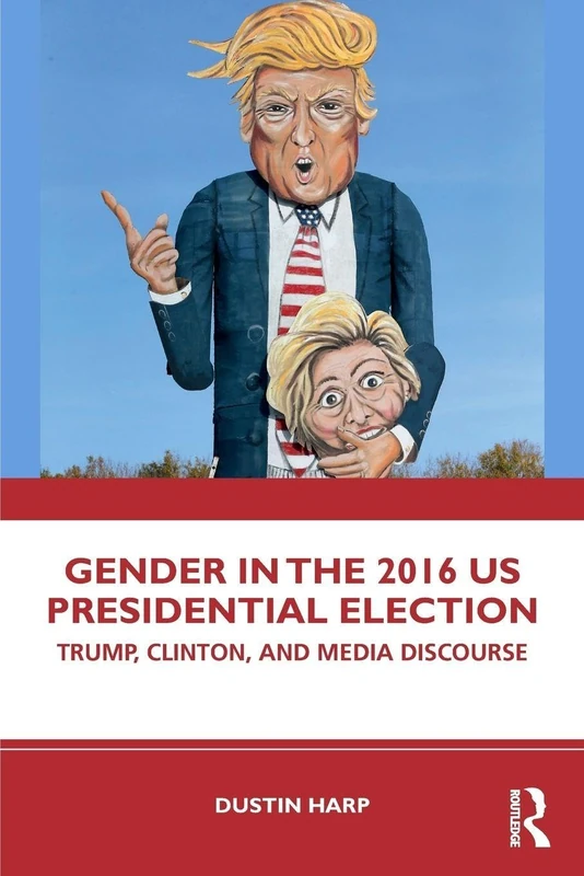 Gender in the 2016 US Presidential Election: Trump, Clinton, and Media Discourse (Global Gender)