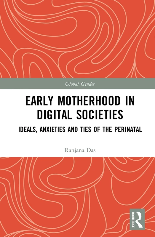 Early Motherhood in Digital Societies: Ideals, Anxieties and Ties of the Perinatal (Global Gender)