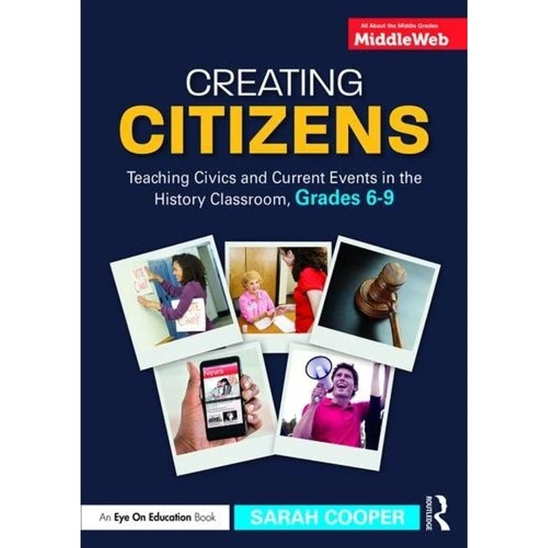 Creating Citizens: Teaching Civics and Current Events in the History Classroom, Grades 6–9