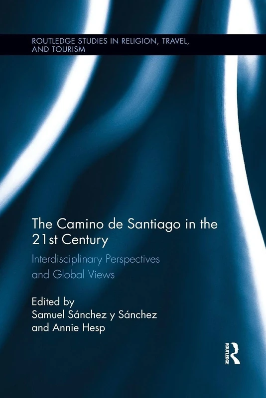 The Camino de Santiago in the 21st Century: Interdisciplinary Perspectives and Global Views (Routledge Studies in Pilgrimage, Religious Travel and Tourism)
