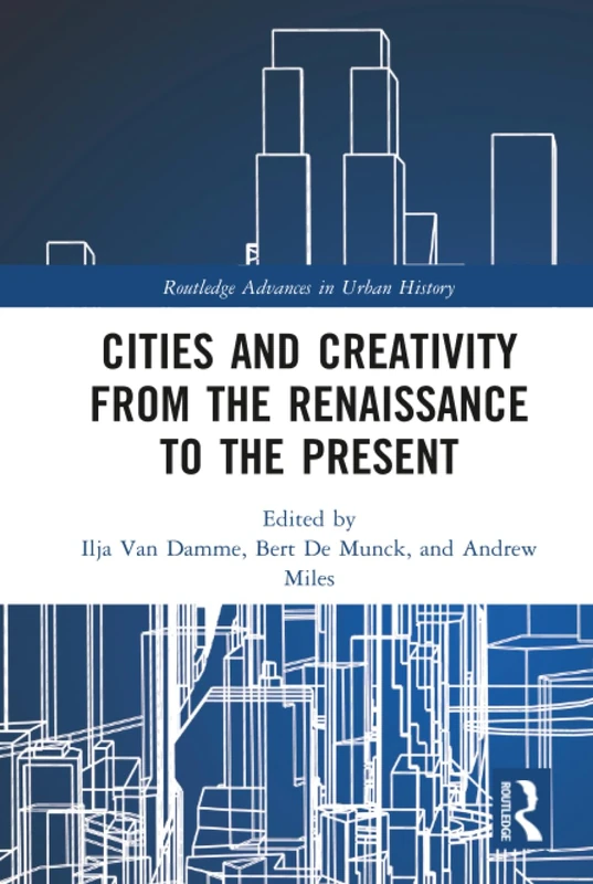 Cities and Creativity from the Renaissance to the Present: 1 (Routledge Advances in Urban History)