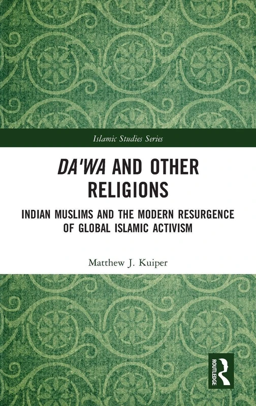 Da'wa and Other Religions: Indian Muslims and the Modern Resurgence of Global Islamic Activism (Routledge Islamic Studies Series)