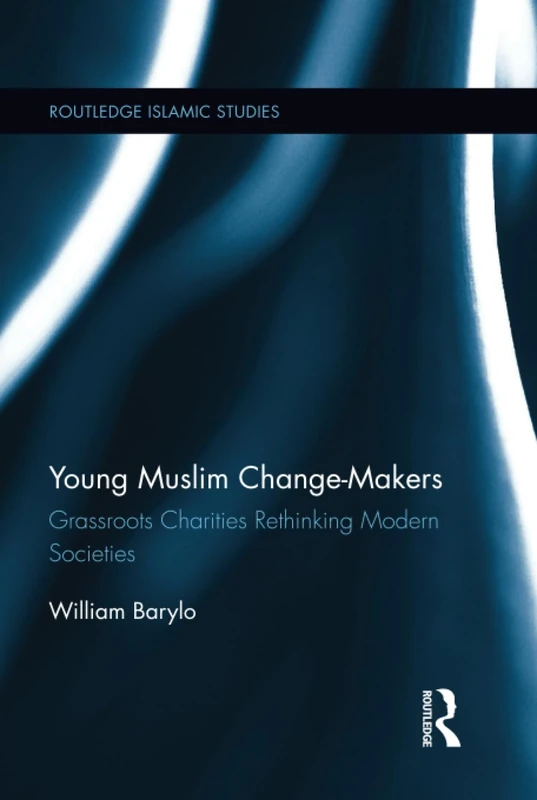Young Muslim Change-Makers: Grassroots Charities Rethinking Modern Societies (Routledge Islamic Studies Series)