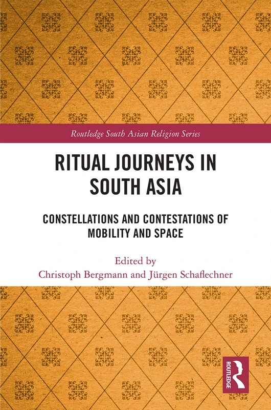 Ritual Journeys in South Asia: Constellations and Contestations of Mobility and Space (Routledge South Asian Religion Series)