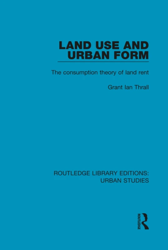 Land Use and Urban Form: The Consumption Theory of Land Rent (Routledge Library Editions: Urban Studies) - Image 1
