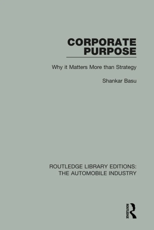 Corporate Purpose: Why It Matters More Than Strategy: 1 (Routledge Library Editions: The Automobile Industry) - Image 1