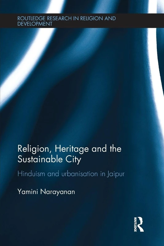 Religion, Heritage and the Sustainable City: Hinduism and urbanisation in Jaipur (Routledge Research in Religion and Development)