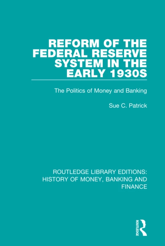 Reform of the Federal Reserve System in the Early 1930s: The Politics of Money and Banking: 12 (Routledge Library Editions: History of Money, Banking and Finance)