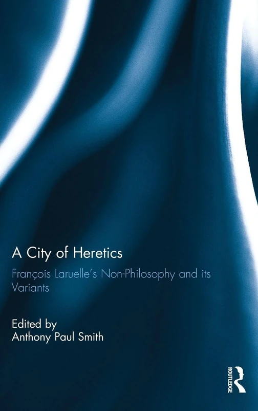 A City of Heretics: François Laruelle's Non-Philosophy and its variants (Angelaki: New Work in the Theoretical Humanities)