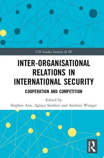 Inter-organizational Relations in International Security: Cooperation and Competition (CSS Studies in Security and International Relations)