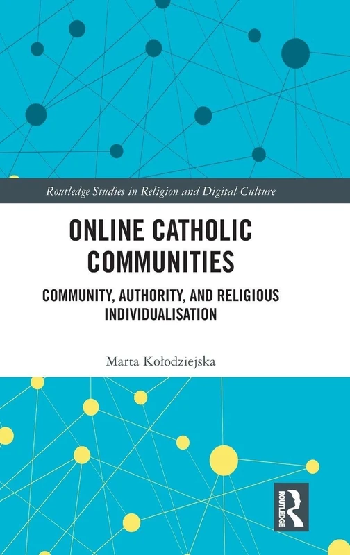 Online Catholic Communities: Community, Authority, and Religious Individualization (Routledge Studies in Religion and Digital Culture)
