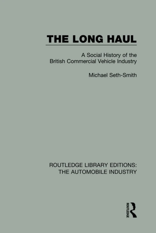 The Long Haul: A Social Histry of the British Commercial Vehicle Industry: 8 (Routledge Library Editions: The Automobile Industry)