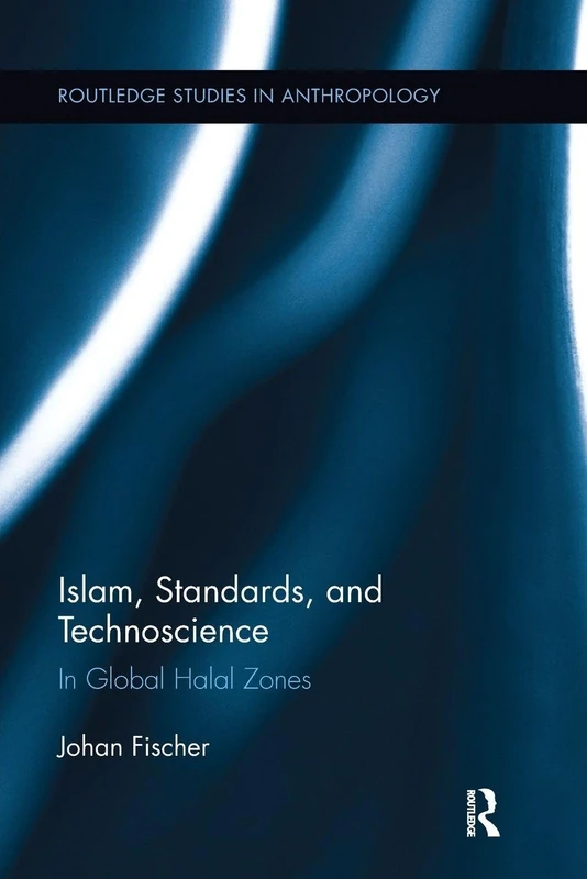 Islam, Standards, and Technoscience: In Global Halal Zones: 28 (Routledge Studies in Anthropology)