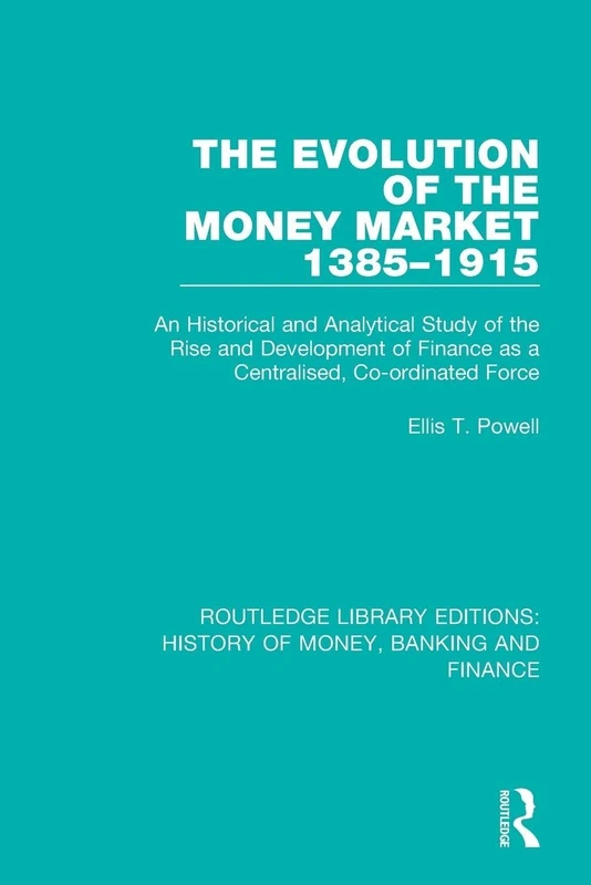 The Evolution of the Money Market 1385-1915: An Historical and Analytical Study of the Rise and Development of Finance as a Centralised, Co-ordinated ... History of Money, Banking and Finance)