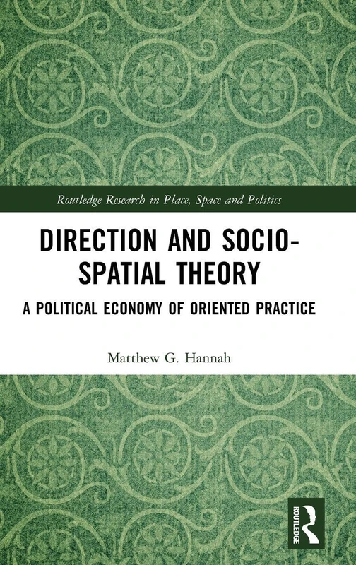 Direction and Socio-spatial Theory: A Political Economy of Oriented Practice (Routledge Research in Place, Space and Politics)