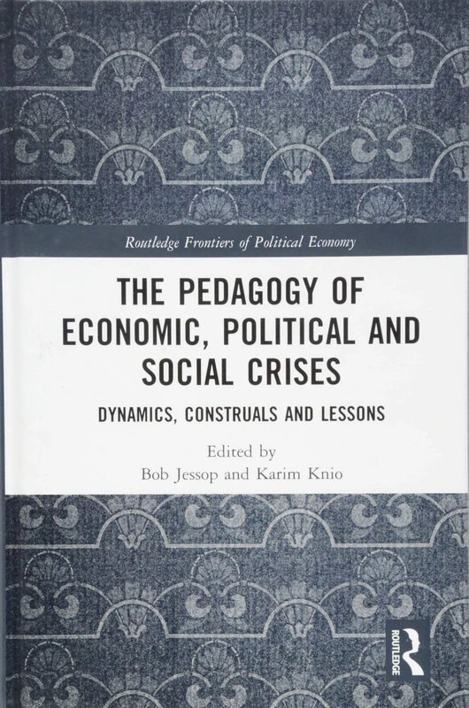 The Pedagogy of Economic, Political and Social Crises: Dynamics, Construals and Lessons (Routledge Frontiers of Political Economy)