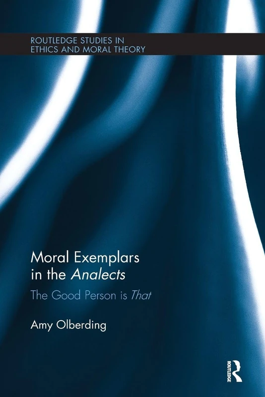 Moral Exemplars in the Analects: The Good Person is That (Routledge Studies in Ethics and Moral Theory)