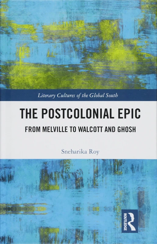 The Postcolonial Epic: From Melville to Walcott and Ghosh (Literary Cultures of the Global South)