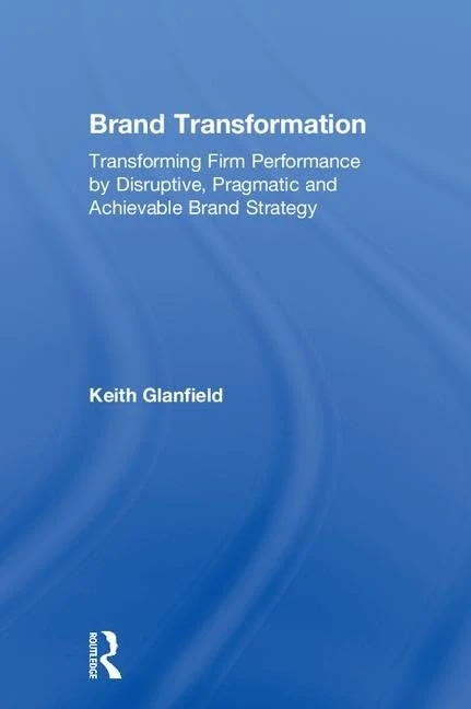Brand Transformation: Transforming Firm Performance by Disruptive, Pragmatic and Achievable Brand Strategy