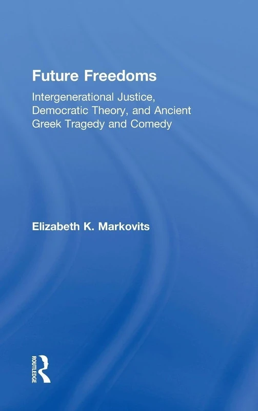 Future Freedoms: Intergenerational Justice, Democratic Theory, and Ancient Greek Tragedy and Comedy