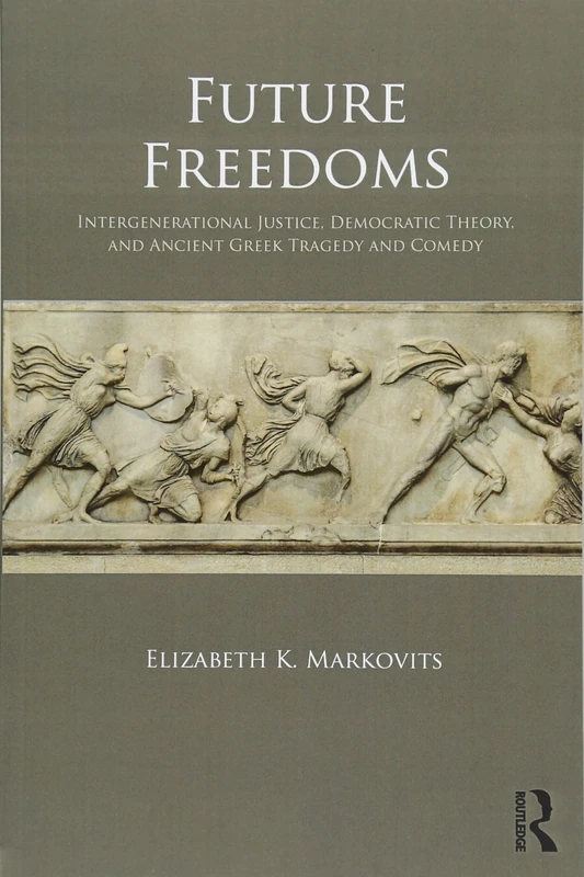 Future Freedoms: Intergenerational Justice, Democratic Theory, and Ancient Greek Tragedy and Comedy