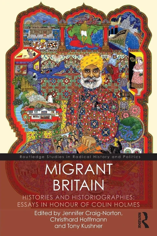 Migrant Britain: Histories and Historiographies: Essays in Honour of Colin Holmes (Routledge Studies in Radical History and Politics)