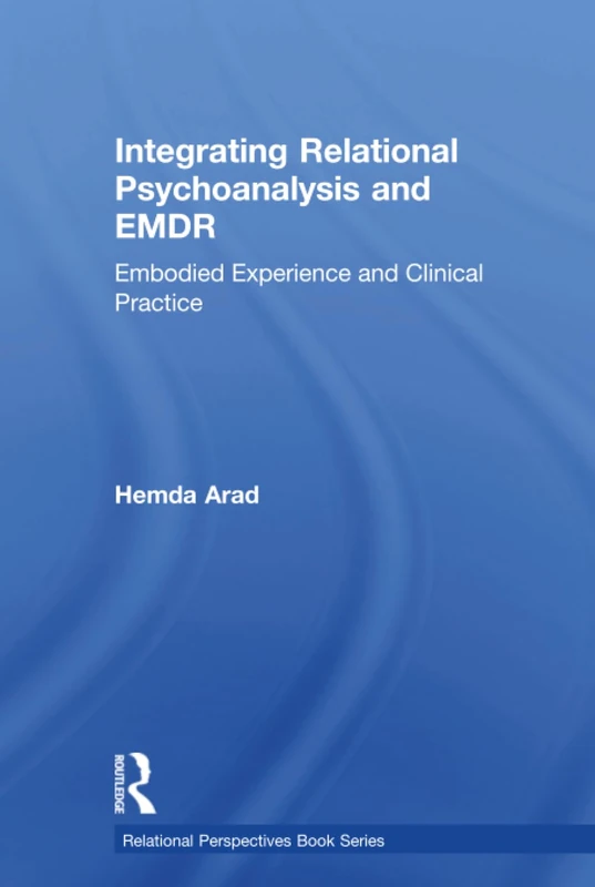 Integrating Relational Psychoanalysis and EMDR: Embodied Experience and Clinical Practice (Relational Perspectives Book Series)