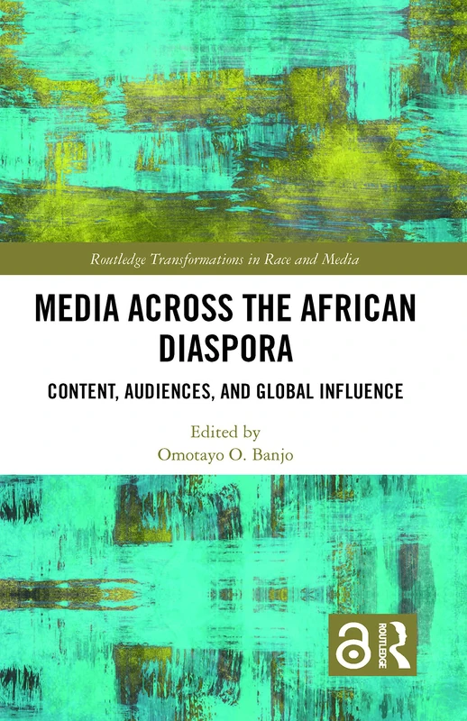 Media Across the African Diaspora: Content, Audiences, and Influence (Routledge Transformations in Race and Media)