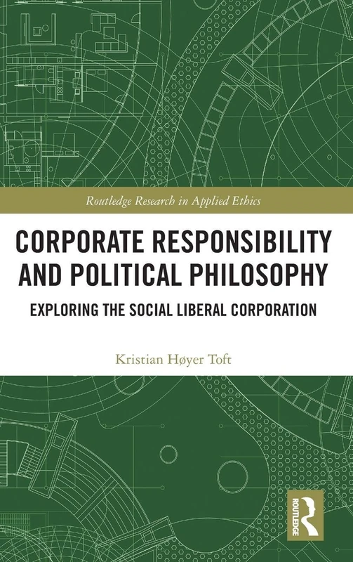 Corporate Responsibility and Political Philosophy: Exploring the Social Liberal Corporation (Routledge Research in Applied Ethics)