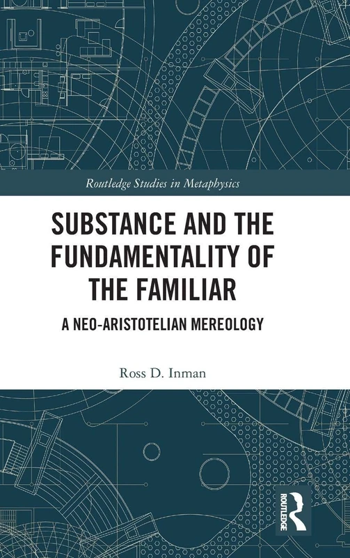 Substance and the Fundamentality of the Familiar: A Neo-Aristotelian Mereology (Routledge Studies in Metaphysics)