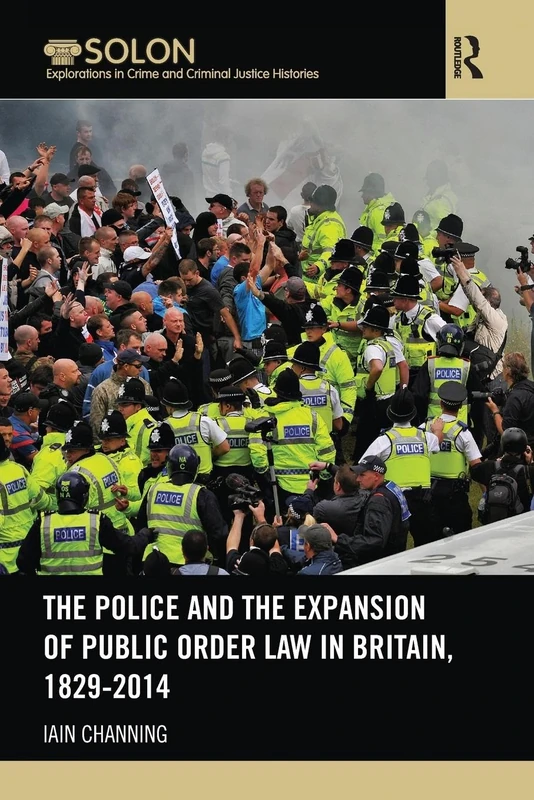 The Police and the Expansion of Public Order Law in Britain, 1829-2014 (Routledge SOLON Explorations in Crime and Criminal Justice Histories)