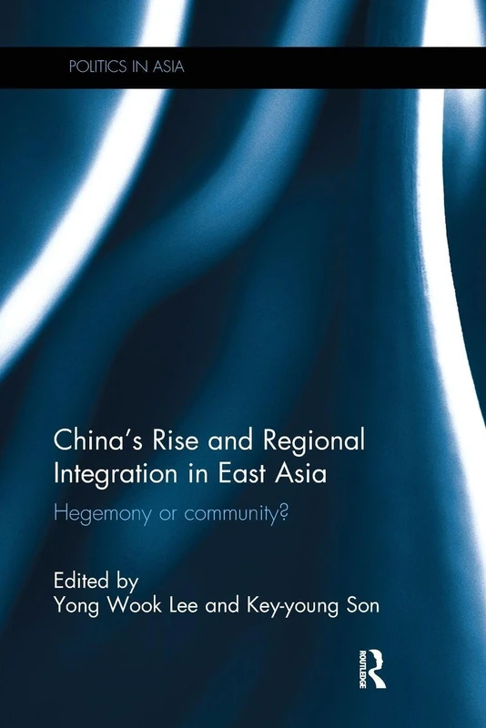 China’s Rise and Regional Integration in East Asia: Hegemony or community? (Politics in Asia)