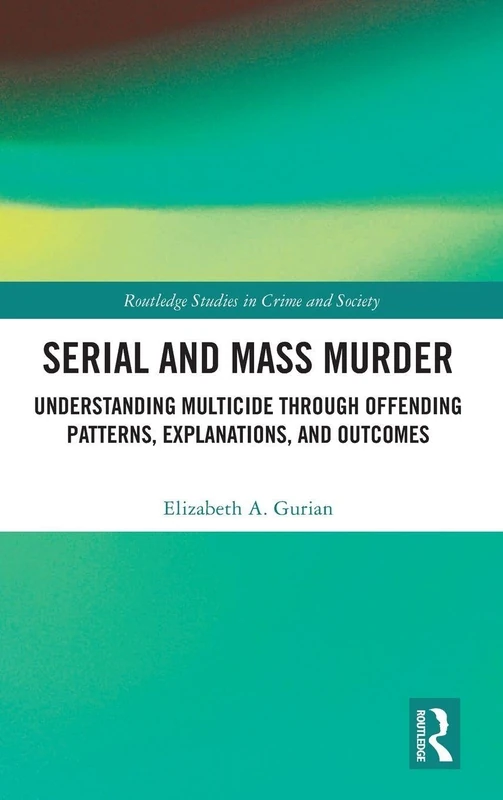 Serial and Mass Murder: Understanding Multicide through Offending Patterns, Explanations, and Outcomes (Routledge Studies in Crime and Society)