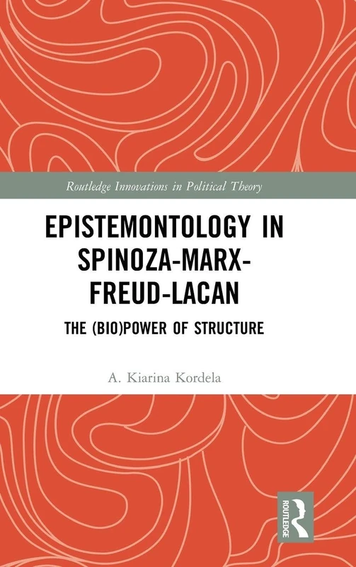 Epistemontology in Spinoza-Marx-Freud-Lacan: The (Bio)Power of Structure (Routledge Innovations in Political Theory)