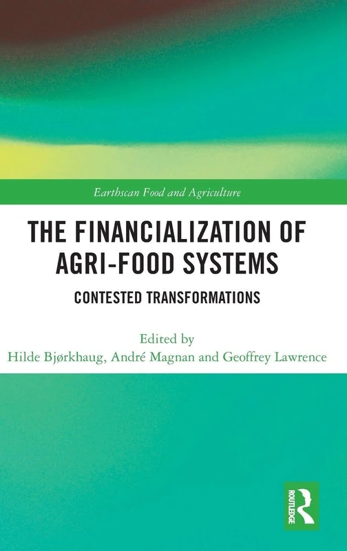 The Financialization of Agri-Food Systems: Contested Transformations (Earthscan Food and Agriculture)