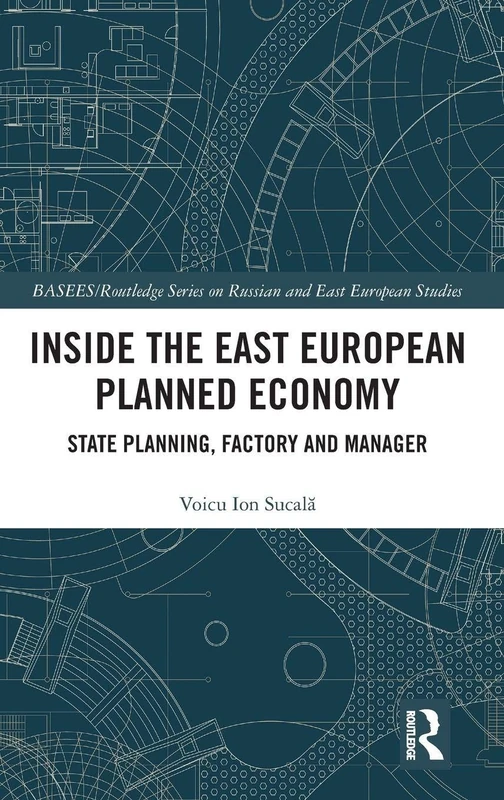 Inside the East European Planned Economy: State Planning, Factory and Manager (BASEES/Routledge Series on Russian and East European Studies)