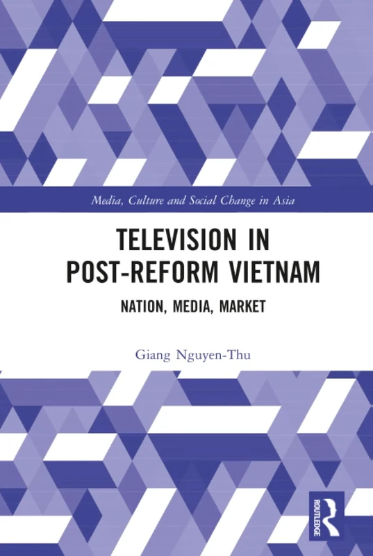 Television in Post-Reform Vietnam: Nation, Media, Market (Media, Culture and Social Change in Asia)